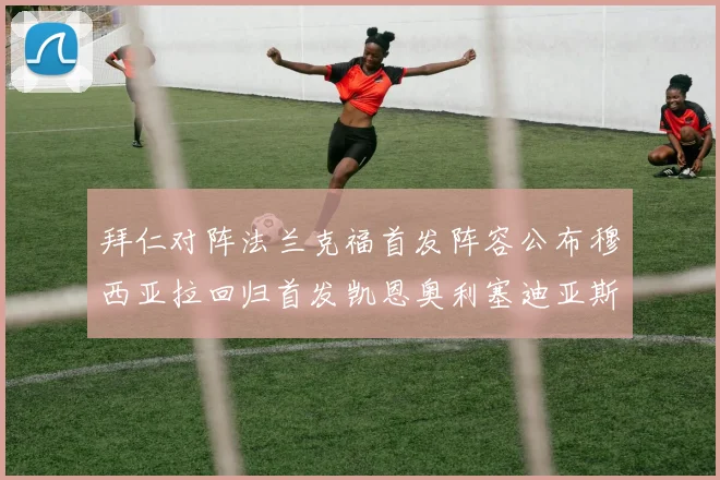 拜仁对阵法兰克福首发阵容公布穆西亚拉回归首发凯恩奥利塞迪亚斯出战