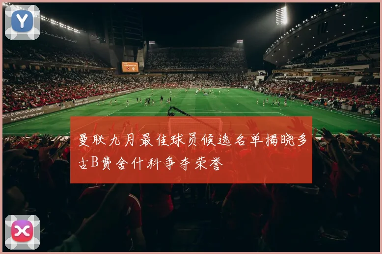 曼联九月最佳球员候选名单揭晓多古B费舍什科争夺荣誉