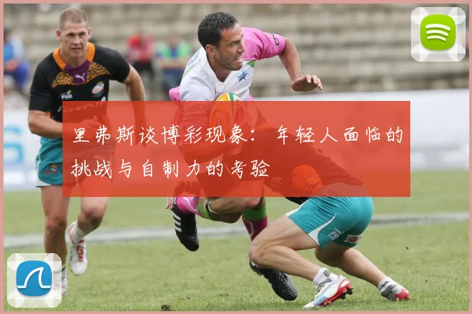 里弗斯谈博彩现象：年轻人面临的挑战与自制力的考验
