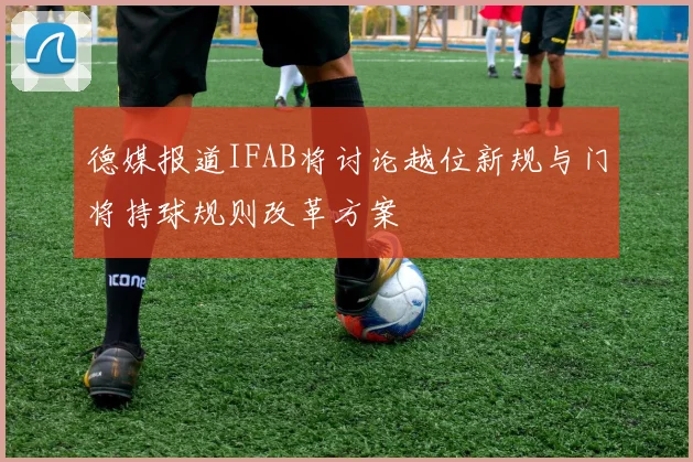 德媒报道IFAB将讨论越位新规与门将持球规则改革方案