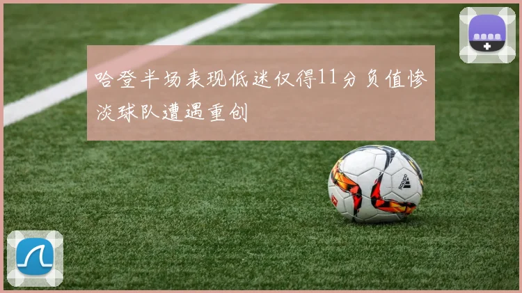 哈登半场表现低迷仅得11分负值惨淡球队遭遇重创