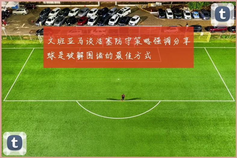 文班亚马谈活塞防守策略强调分享球是破解围堵的最佳方式