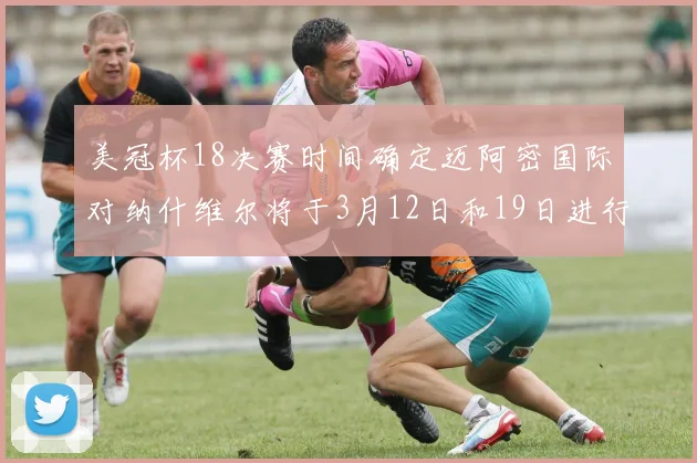 美冠杯18决赛时间确定迈阿密国际对纳什维尔将于3月12日和19日进行较量