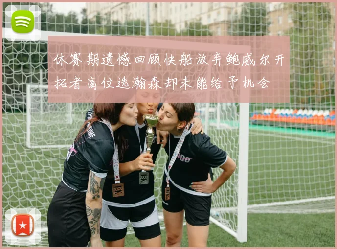休赛期遗憾回顾快船放弃鲍威尔开拓者高位选瀚森却未能给予机会