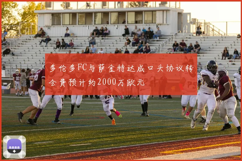 多伦多FC与萨金特达成口头协议转会费预计约2000万欧元