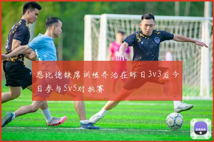 恩比德缺席训练乔治在昨日3v3后今日参与5v5对抗赛