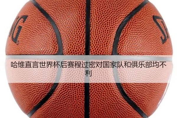 哈维直言世界杯后赛程过密对国家队和俱乐部均不利